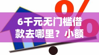 6千元无门槛借款去哪里?小额贷款哪里最可靠看这7个平台 6千元无门槛借款去哪里?小额贷款哪里最可靠看这7个平台