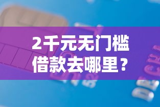 2千元无门槛借款去哪里？正规借款平台有哪些看这8个平台