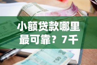 小额贷款哪里最可靠?7千元无门槛借款平台推荐,8个正规不查征信下款的平台盘点 小额贷款哪里最可靠?7千元无门槛借款平台推荐,8个正规不查征信下款的平台盘点
