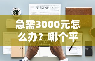 急需3000元怎么办？哪个平台借钱最容易通过试试这8个无门槛平台