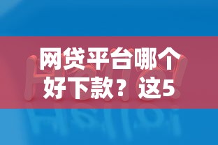 网贷平台哪个好下款？这5个口子大全值得一试