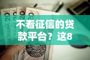 不看征信的贷款平台？这8个无视黑户下款口子名单大全值得一试