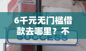 6千元无门槛借款去哪里？不看征信的贷款平台看这5个平台