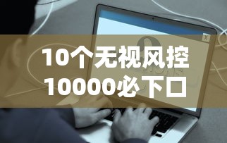 10个无视风控10000必下口子推荐，专为攻克网贷平台哪个好下款难题