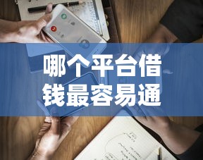 哪个平台借钱最容易通过选哪个平台？5个轻松贷10万的软件推荐