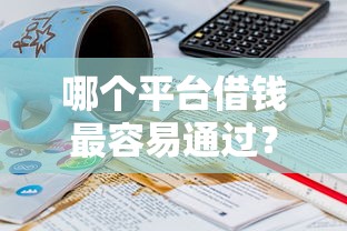 哪个平台借钱最容易通过？20000元无门槛借款平台推荐，5个低门槛不查征信的平台盘点