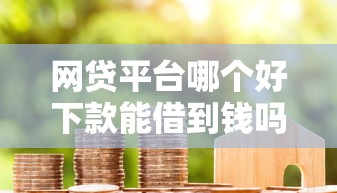 网贷平台哪个好下款能借到钱吗?10000元无门槛借款6个平台推荐 网贷平台哪个好下款能借到钱吗?10000元无门槛借款6个平台推荐
