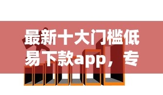 最新十大门槛低易下款app，专治网贷平台哪个好下款