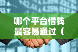 哪个平台借钱最容易通过（最新发布！）6个征信花了可以借钱的网贷口子
