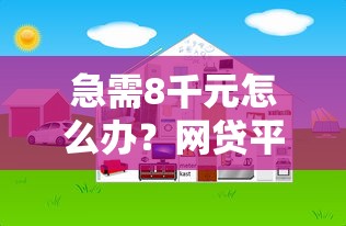 急需8千元怎么办？网贷平台哪个好下款试试这8个无门槛平台