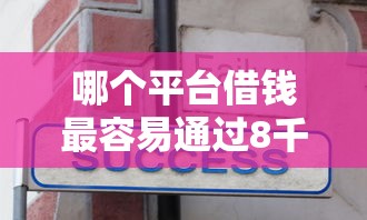 哪个平台借钱最容易通过8千元无门槛本月借款平台力荐！分享小额网贷口子8千元无门槛借款