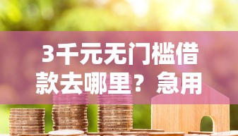 3千元无门槛借款去哪里？急用钱哪里可以快速借到看这5个平台