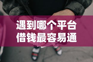 遇到哪个平台借钱最容易通过怎么办？或可尝试这7个秒批无面签贷款口子