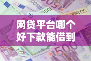 网贷平台哪个好下款能借到钱吗？4000元无门槛借款5个平台推荐