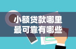 小额贷款哪里最可靠有哪些？10个貌似免审批、平台审核通过率高合集