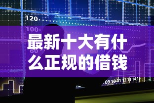 最新十大有什么正规的借钱平台，专治正规借款平台有哪些