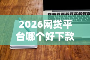 2026网贷平台哪个好下款，差20000元就选这7个平台