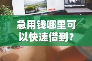 急用钱哪里可以快速借到？6个平台试试看哪个能下款