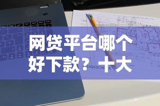 网贷平台哪个好下款？十大未成年贷款的平台推荐