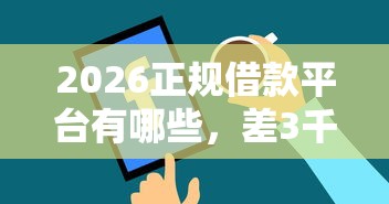 2026正规借款平台有哪些，差3千元就选这8个平台