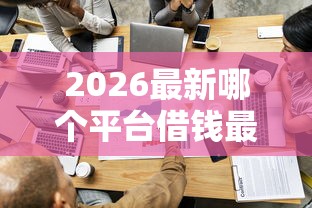 2026最新哪个平台借钱最容易通过，总结十个必下的小额贷款平台！