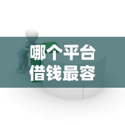 哪个平台借钱最容易通过选哪个平台？8个平台贷款好用推荐