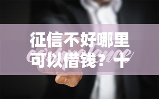 征信不好哪里可以借钱？十个逾期也不怕的微信平台借钱可靠