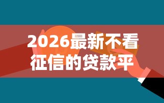 2026最新不看征信的贷款平台，总结十个2025不查征信小额贷款必下口子！