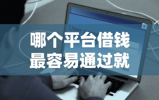 哪个平台借钱最容易通过就选这8个8千元网络贷款平台排名不分先后