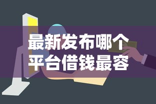 最新发布哪个平台借钱最容易通过，私人借钱5千元有这8个渠道