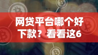 网贷平台哪个好下款？看看这6个借钱的平台怎么样