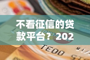 不看征信的贷款平台？2026最新测评10个逾期可以贷款的平台