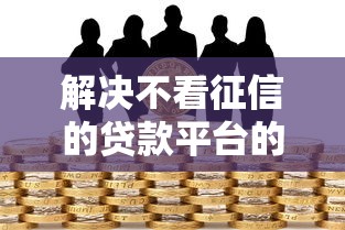 解决不看征信的贷款平台的8个黑户也能借钱的平台分享