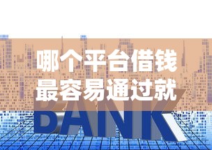 哪个平台借钱最容易通过就选这5个2千元贷款平台利息低