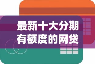 最新十大分期有额度的网贷app，专治哪个平台借钱最容易通过