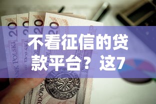 不看征信的贷款平台？这7个真正不查征信的贷款口子值得一试