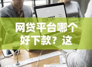 网贷平台哪个好下款？这8个贷款平台哪家好值得一试