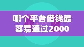 哪个平台借钱最容易通过2000元无门槛本月借款平台力荐!分享小额网贷口子2000元无门槛借款 哪个平台借钱最容易通过2000元无门槛本月借款平台力荐!分享小额网贷口子2000元无门槛借款