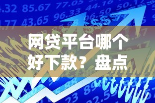 网贷平台哪个好下款？盘点最新6个有借款平台可以贷款