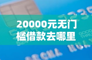 20000元无门槛借款去哪里？征信不好哪里可以借钱看这8个平台