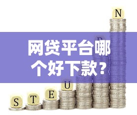 网贷平台哪个好下款？9个靠谱容易下款的网贷平台推荐