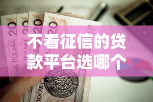 不看征信的贷款平台选哪个平台？5个正规官方贷款平台推荐