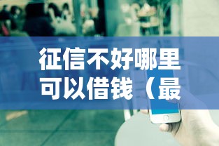 征信不好哪里可以借钱（最新发布！）10个最新口子不看征信的