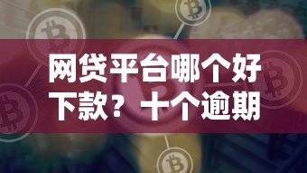 网贷平台哪个好下款？十个逾期也不怕的所有网贷平台
