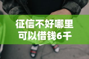 征信不好哪里可以借钱6千元无门槛本月借款平台力荐！分享小额网贷口子6千元无门槛借款