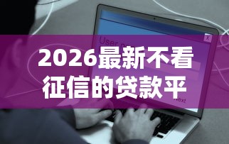 2026最新不看征信的贷款平台，总结十个贷款平台容易借又安全！