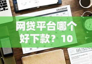 网贷平台哪个好下款？10000元无门槛借款平台推荐，8个5000到账3500的平台盘点