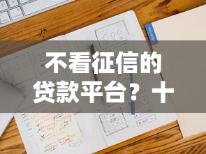 不看征信的贷款平台？十大什么贷款平台利息最低推荐