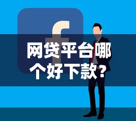 网贷平台哪个好下款？2026最新测评10个哪些借款平台容易借到钱