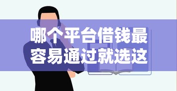 哪个平台借钱最容易通过就选这8个7千元不看负债和征信的口子
